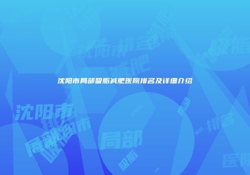 沈阳市局部吸脂减肥医院排名及详细介绍