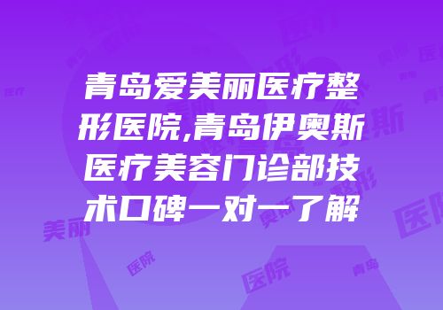 青岛爱美丽医疗整形医院,青岛伊奥斯医疗美容门诊部技术口碑一对一了解