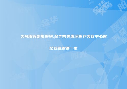 义乌阳光整形医院,金华秀昊国际医疗美容中心你比较喜欢哪一家