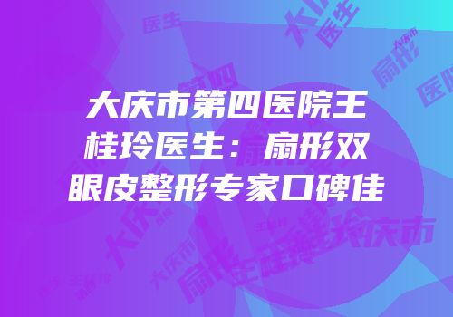 大庆市第四医院王桂玲医生：扇形双眼皮整形专家口碑佳
