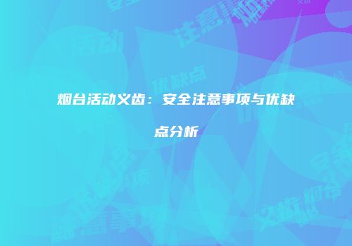 烟台活动义齿：安全注意事项与优缺点分析
