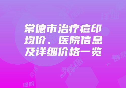 常德市治疗痘印均价、医院信息及详细价格一览