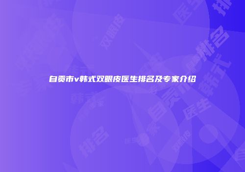 自贡市v韩式双眼皮医生排名及专家介绍