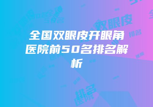 全国双眼皮开眼角医院前50名排名解析