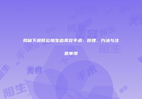 揭秘下颌低位阻生齿美容手术：原理、方法与注意事项