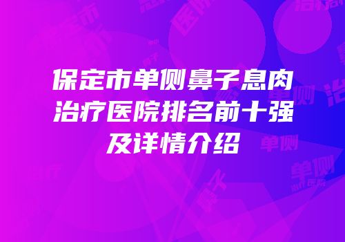 保定市单侧鼻子息肉治疗医院排名前十强及详情介绍