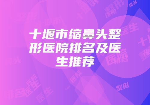 十堰市缩鼻头整形医院排名及医生推荐