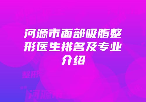 河源市面部吸脂整形医生排名及专业介绍