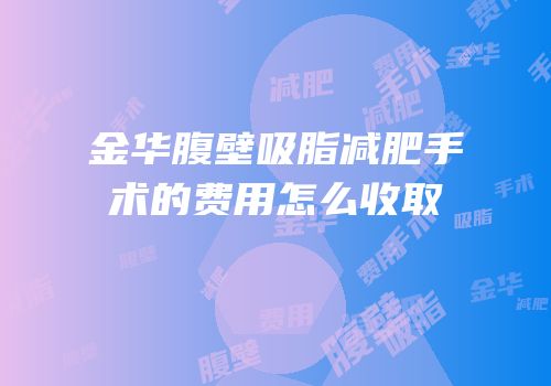 金华腹壁吸脂减肥手术的费用怎么收取