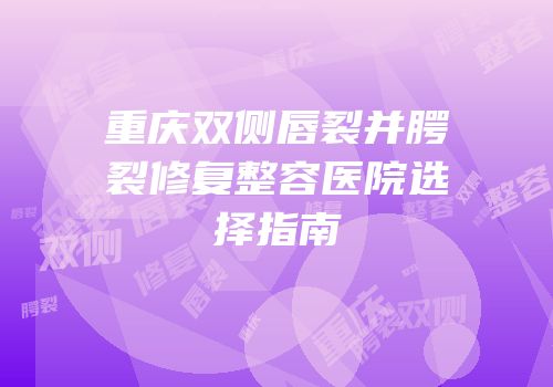 重庆双侧唇裂并腭裂修复整容医院选择指南