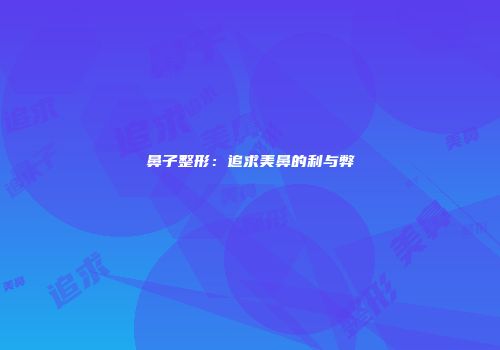 鼻子整形：追求美鼻的利与弊