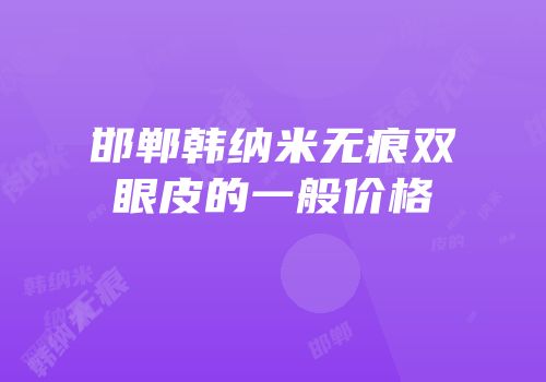 邯郸韩纳米无痕双眼皮的一般价格
