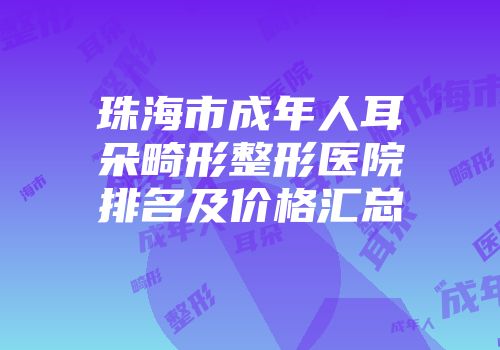珠海市成年人耳朵畸形整形医院排名及价格汇总