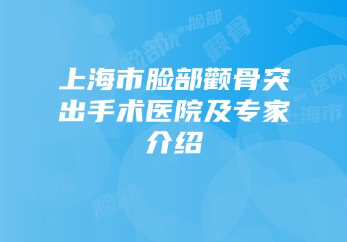 上海市脸部颧骨突出手术医院及专家介绍