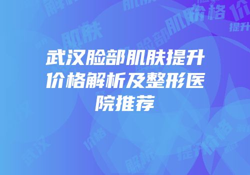 武汉脸部肌肤提升价格解析及整形医院推荐