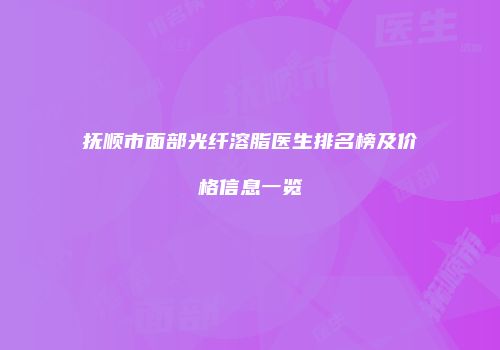 抚顺市面部光纤溶脂医生排名榜及价格信息一览