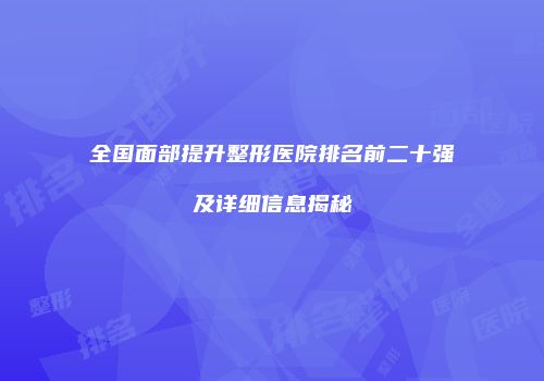 全国面部提升整形医院排名前二十强及详细信息揭秘