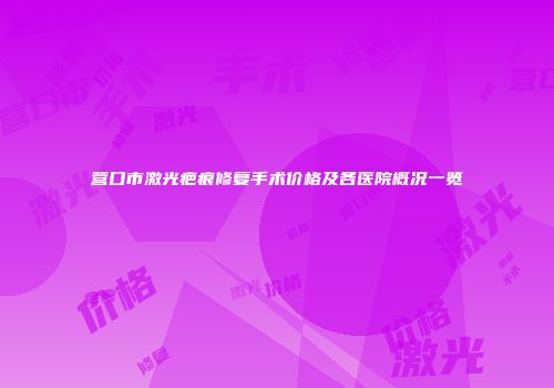营口市激光疤痕修复手术价格及各医院概况一览