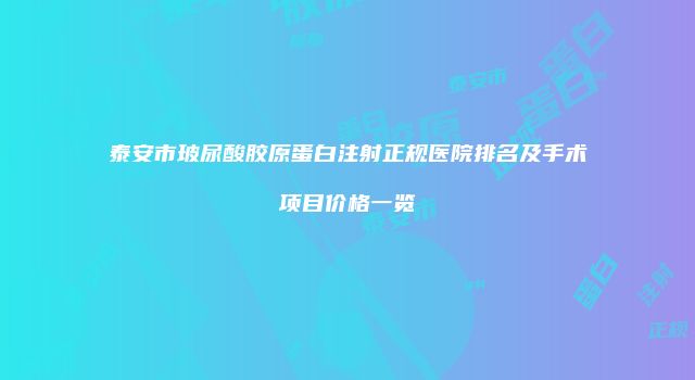 泰安市玻尿酸胶原蛋白注射正规医院排名及手术项目价格一览