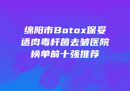 绵阳市Botox保妥适肉毒杆菌去皱医院榜单前十强推荐