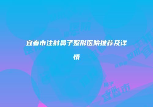宜春市注射鼻子整形医院推荐及详情