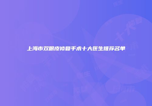 上海市双眼皮修复手术十大医生推荐名单