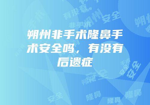 朔州非手术隆鼻手术安全吗，有没有后遗症