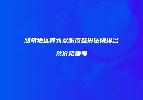 潍坊地区韩式双眼皮整形医院排名及价格参考