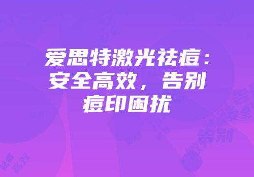 爱思特激光祛痘：安全高效，告别痘印困扰