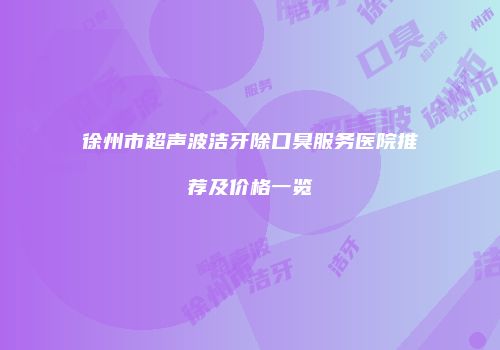 徐州市超声波洁牙除口臭服务医院推荐及价格一览