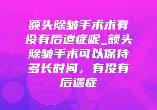 额头除皱手术术有没有后遗症呢_额头除皱手术可以保持多长时间，有没有后遗症