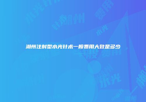 湖州注射型水光针术一般费用大致是多少