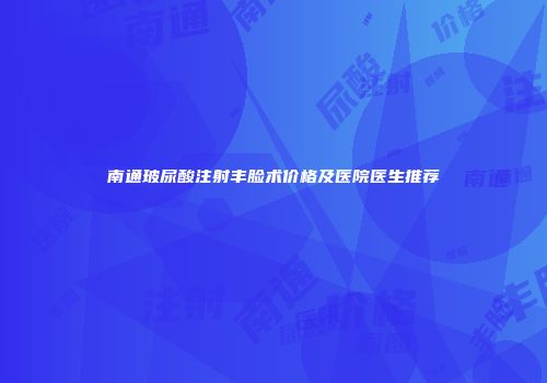 南通玻尿酸注射丰脸术价格及医院医生推荐