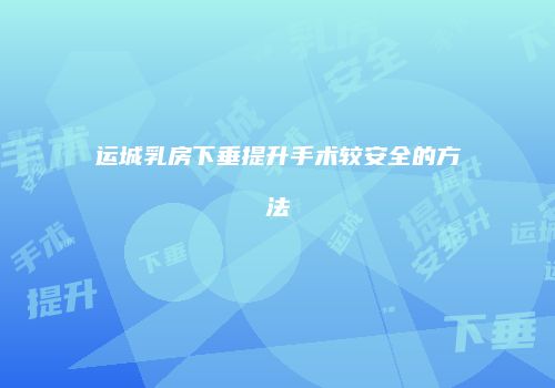 运城乳房下垂提升手术较安全的方法