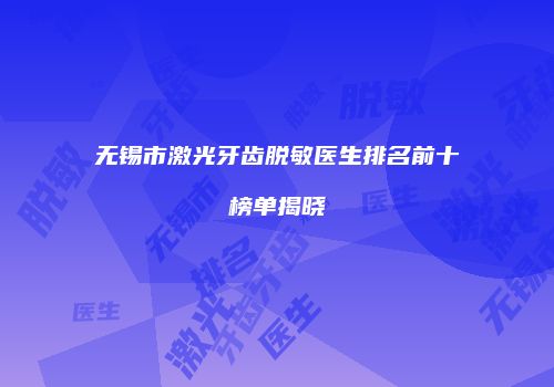 无锡市激光牙齿脱敏医生排名前十榜单揭晓