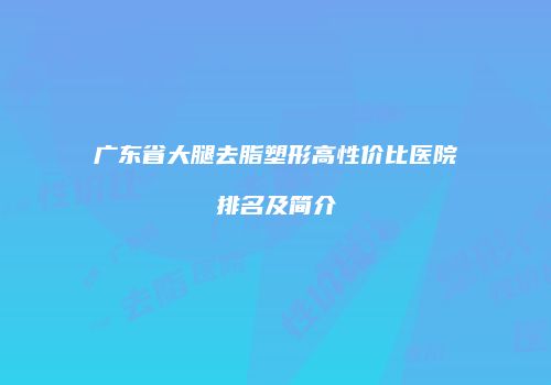 广东省大腿去脂塑形高性价比医院排名及简介