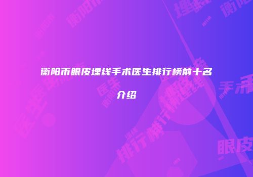 衡阳市眼皮埋线手术医生排行榜前十名介绍