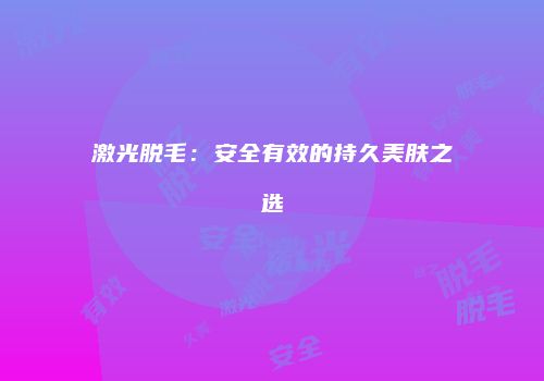 激光脱毛：安全有效的持久美肤之选