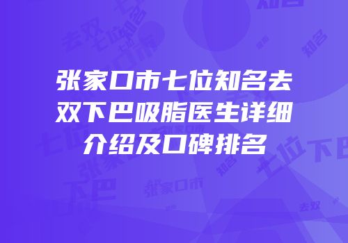 张家口市七位知名去双下巴吸脂医生详细介绍及口碑排名
