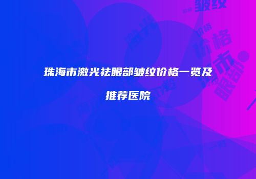 珠海市激光祛眼部皱纹价格一览及推荐医院
