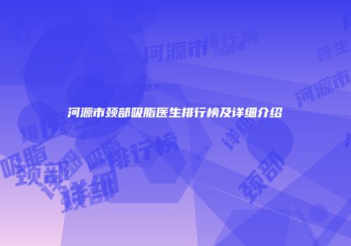 河源市颈部吸脂医生排行榜及详细介绍