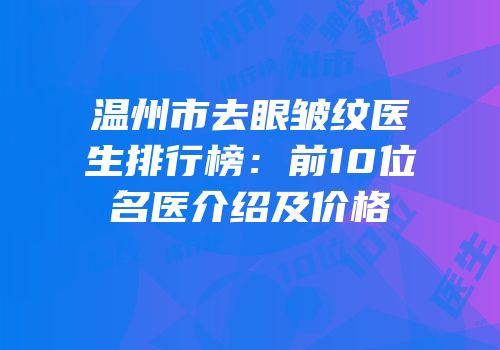温州市去眼皱纹医生排行榜：前10位名医介绍及价格