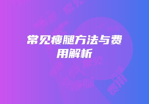 常见瘦腿方法与费用解析