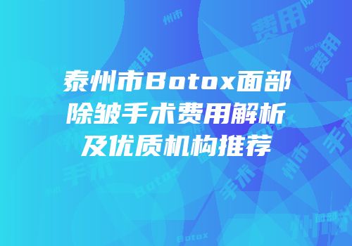 泰州市Botox面部除皱手术费用解析及优质机构推荐