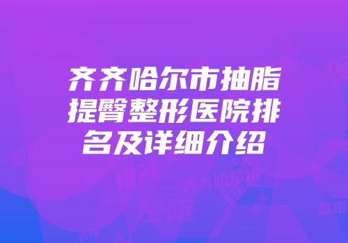 齐齐哈尔市抽脂提臀整形医院排名及详细介绍