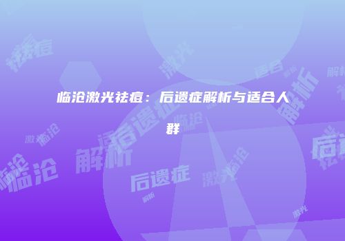 临沧激光祛痘：后遗症解析与适合人群