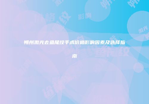 朔州激光去鱼尾纹手术价格影响因素及选择指南