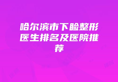 哈尔滨市下睑整形医生排名及医院推荐