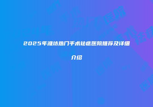 2025年潍坊热门手术祛痣医院推荐及详细介绍
