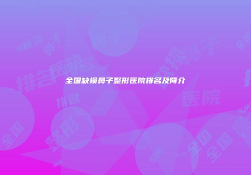 全国缺损鼻子整形医院排名及简介